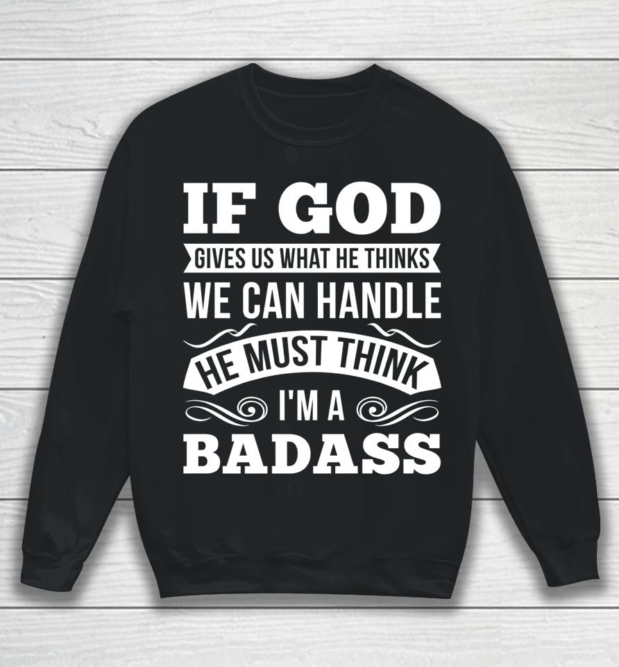If God Gives Us What He Thinks We Can Handle I'm A Badass Sweatshirt