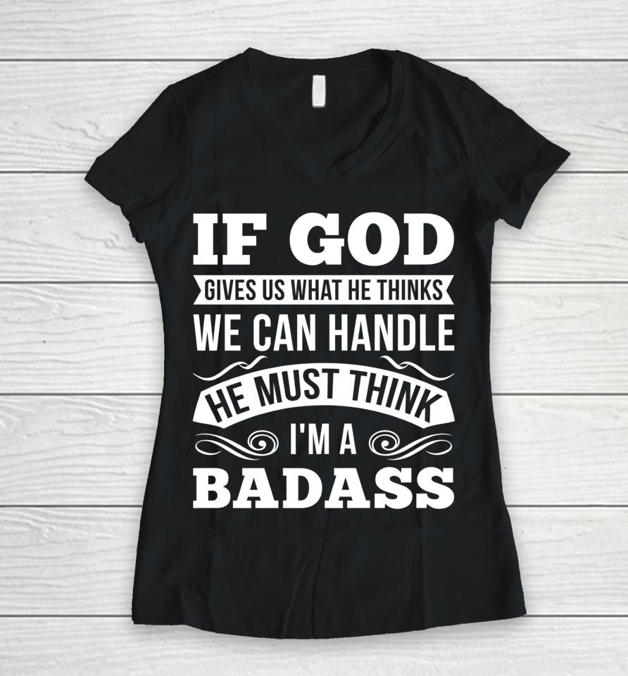 If God Gives Us What He Thinks We Can Handle I'm A Badass Women V-Neck T-Shirt