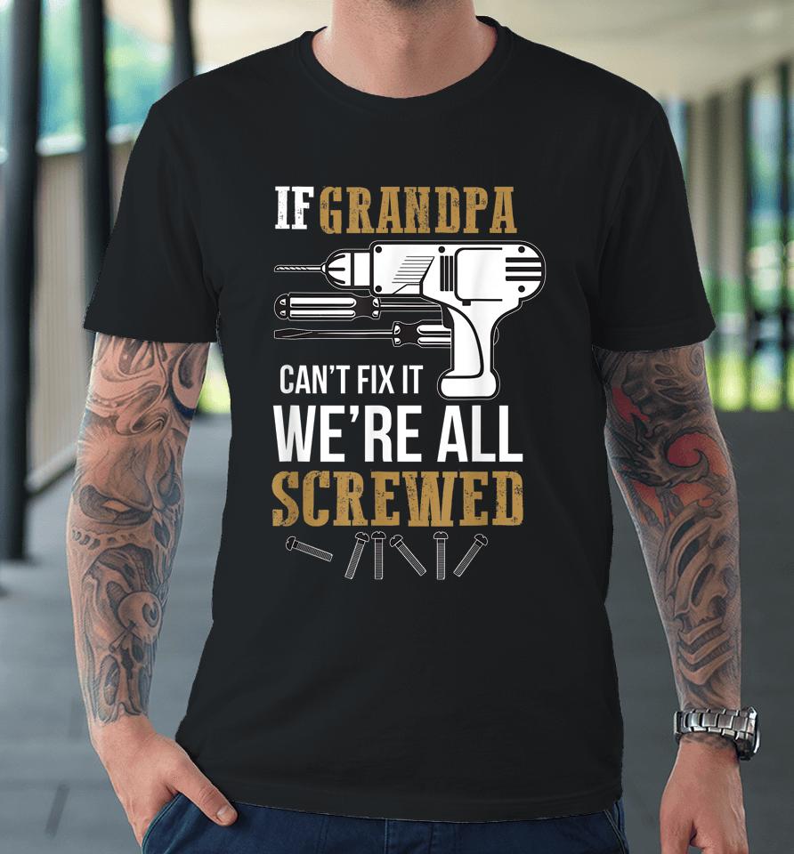 If Grandpa Can't Fix It We're All Screwed Funny Premium T-Shirt