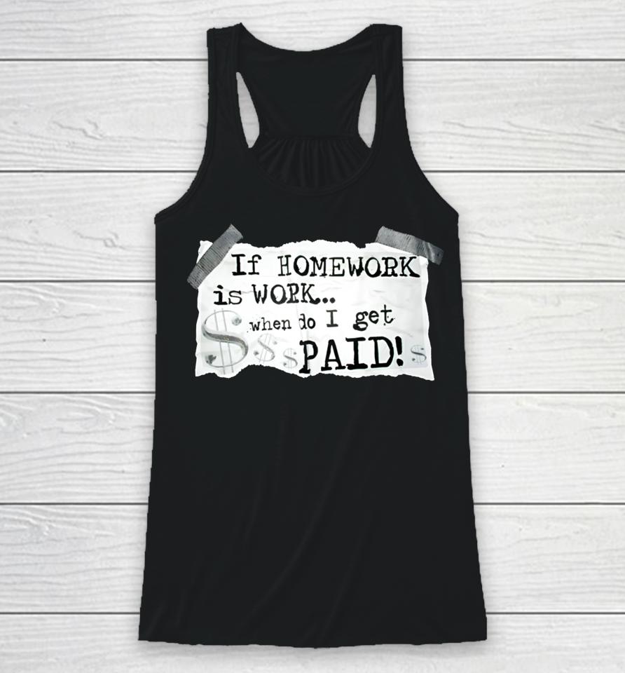 If Homework Is Work When Do I Get Paid Racerback Tank