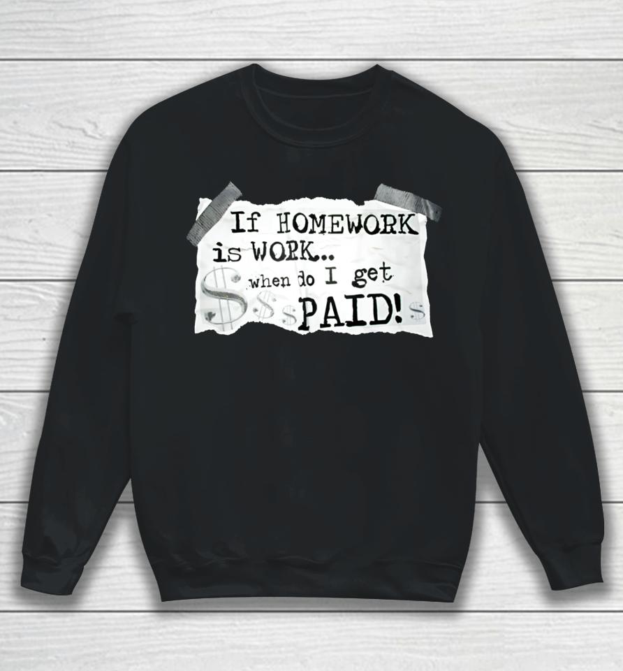 If Homework Is Work When Do I Get Paid Sweatshirt