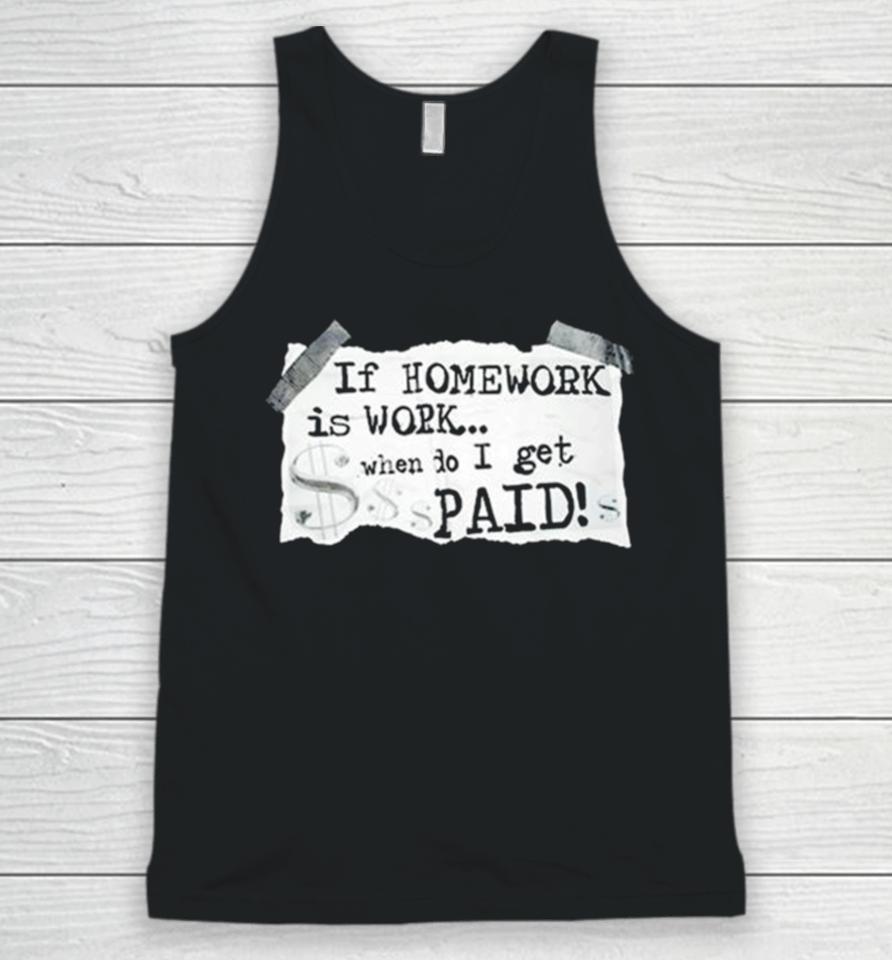If Homework Is Work When Do I Get Paid Unisex Tank Top
