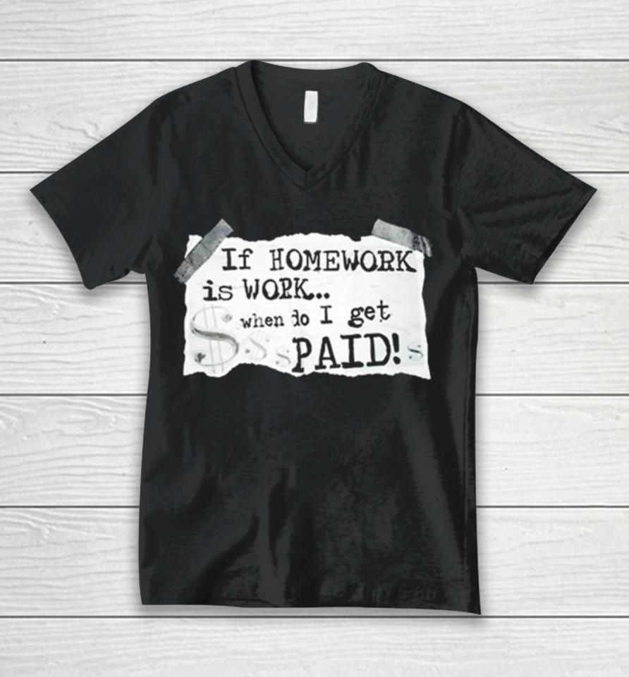 If Homework Is Work When Do I Get Paid Unisex V-Neck T-Shirt