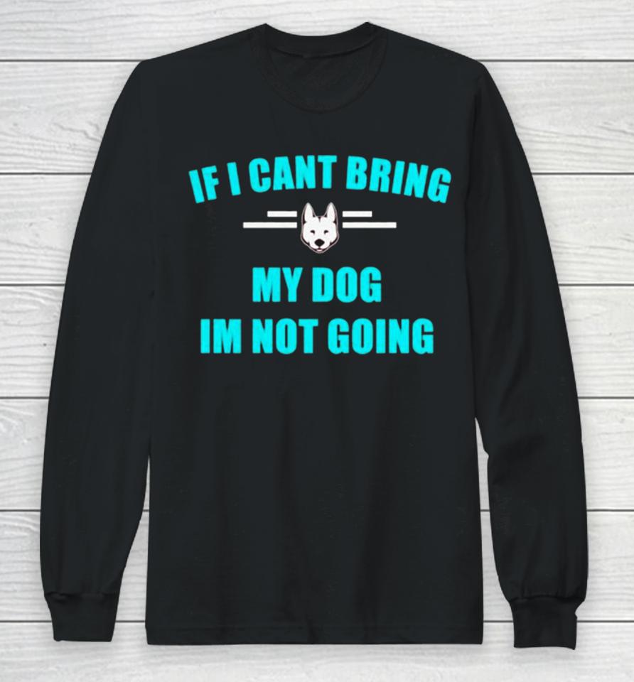 If I Can’t Bring My Dog I’m Not Going Classic Long Sleeve T-Shirt