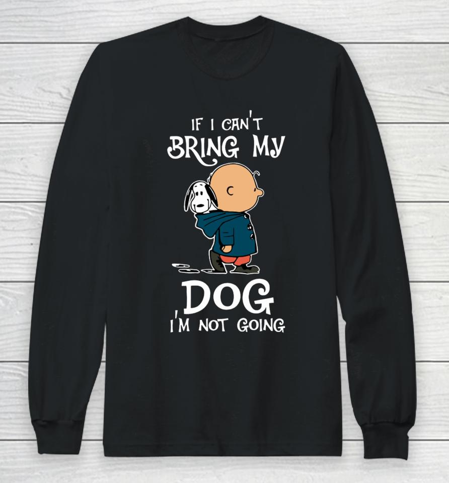 If I Can't Bring My Dog I'm Not Going Snoopy Long Sleeve T-Shirt