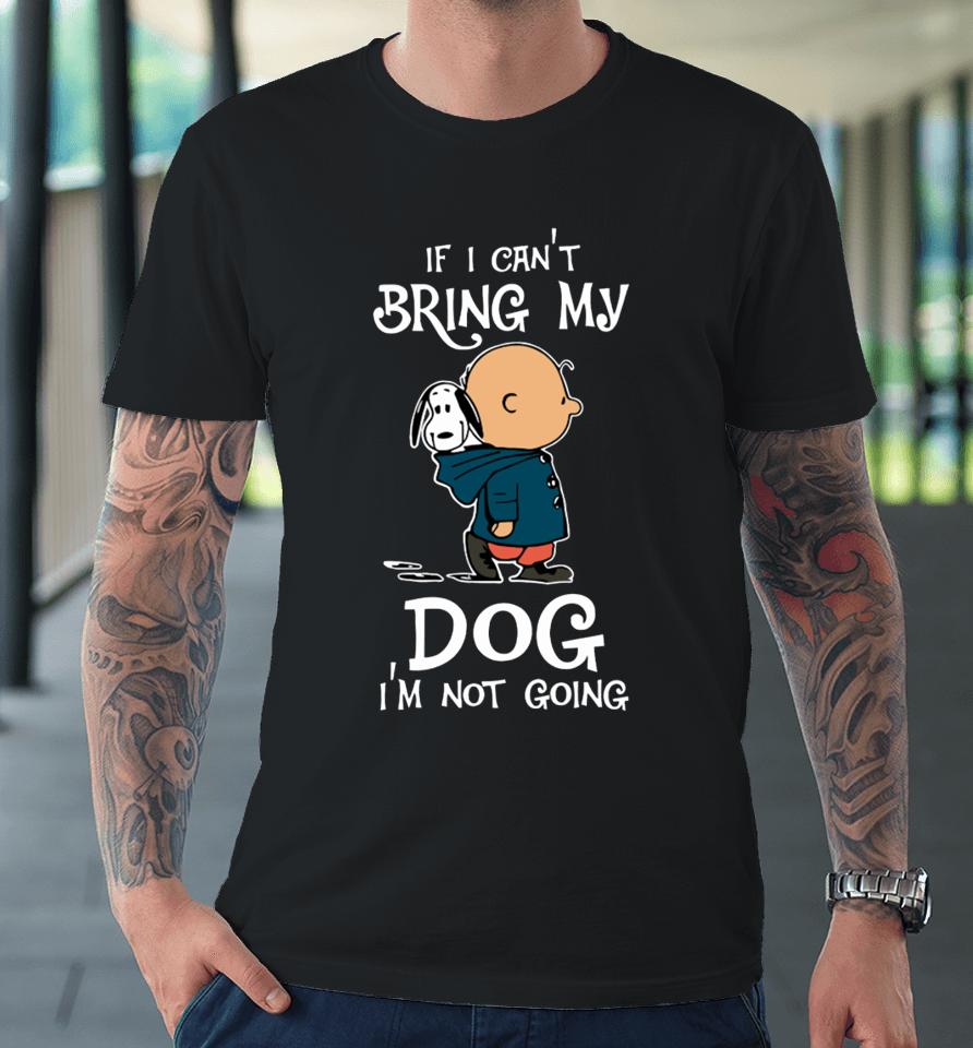 If I Can't Bring My Dog I'm Not Going Snoopy Premium T-Shirt