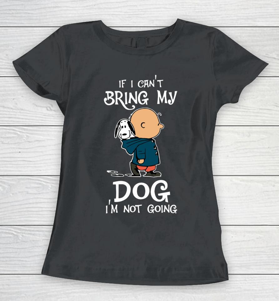 If I Can't Bring My Dog I'm Not Going Snoopy Women T-Shirt