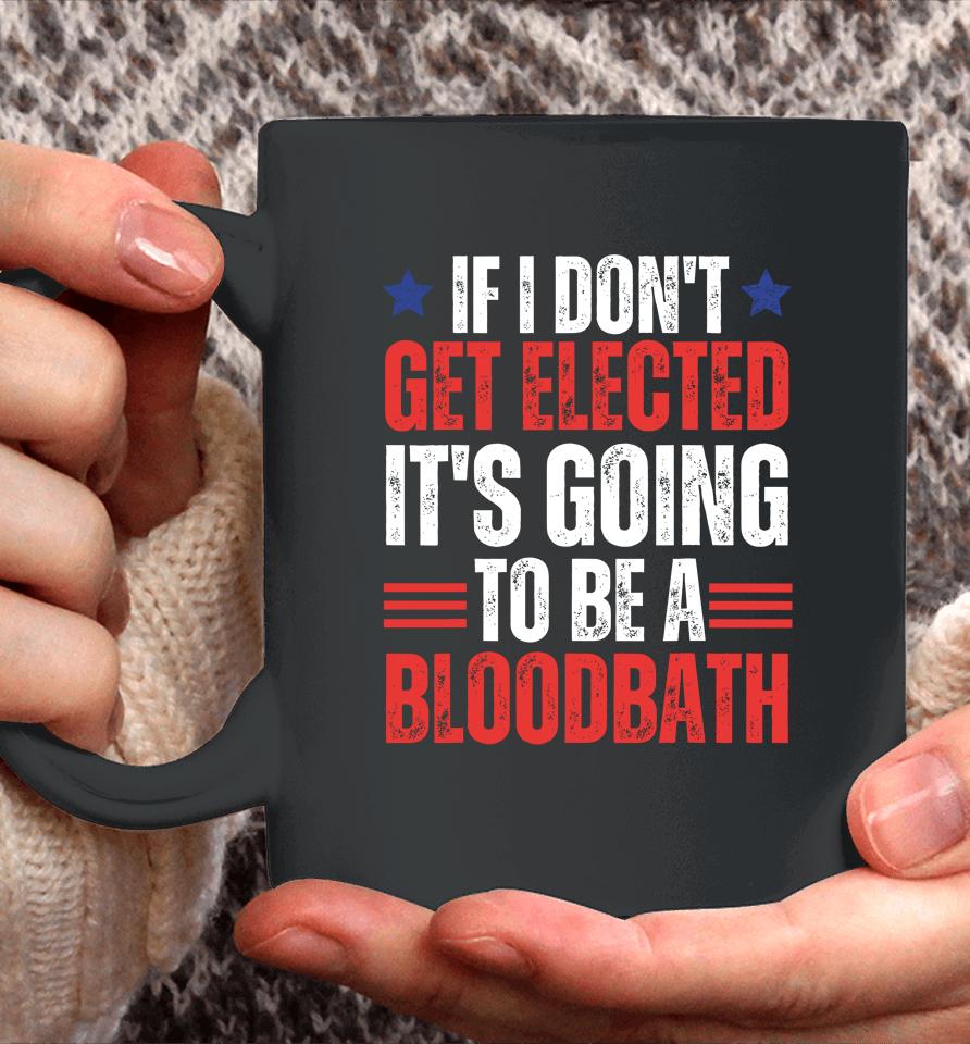 If I Don't Get Elected, It's Going To Be A Bloodbath Trump Coffee Mug