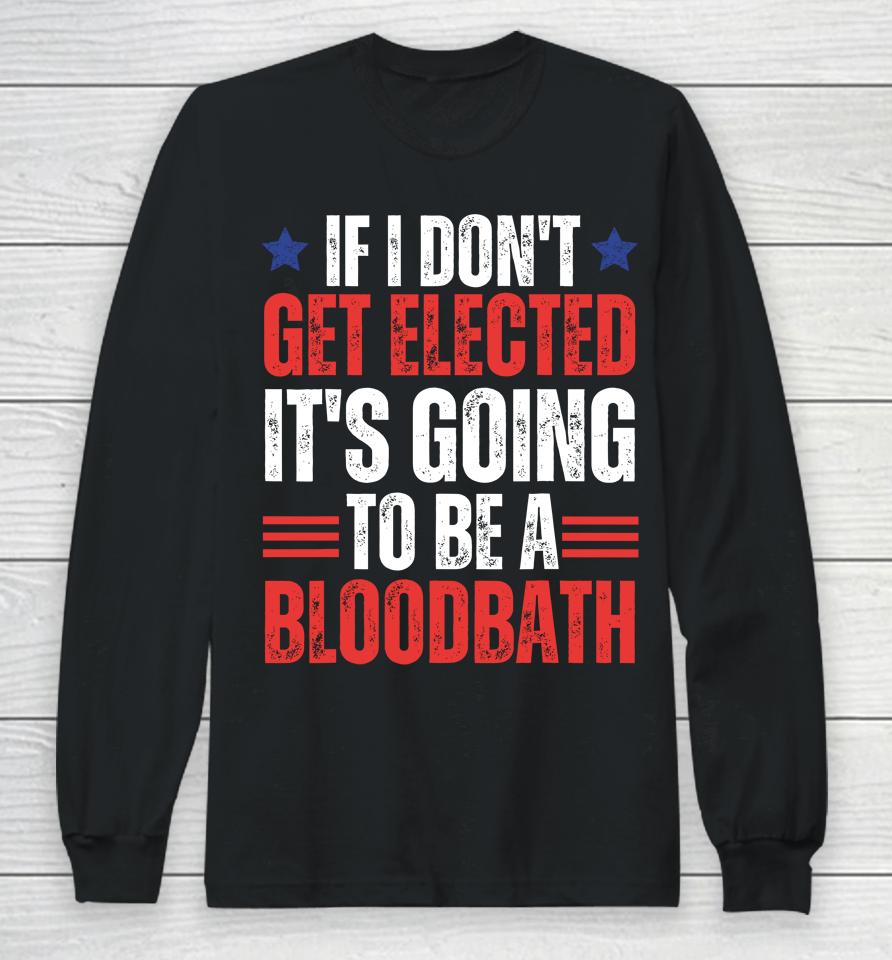 If I Don't Get Elected, It's Going To Be A Bloodbath Trump Long Sleeve T-Shirt