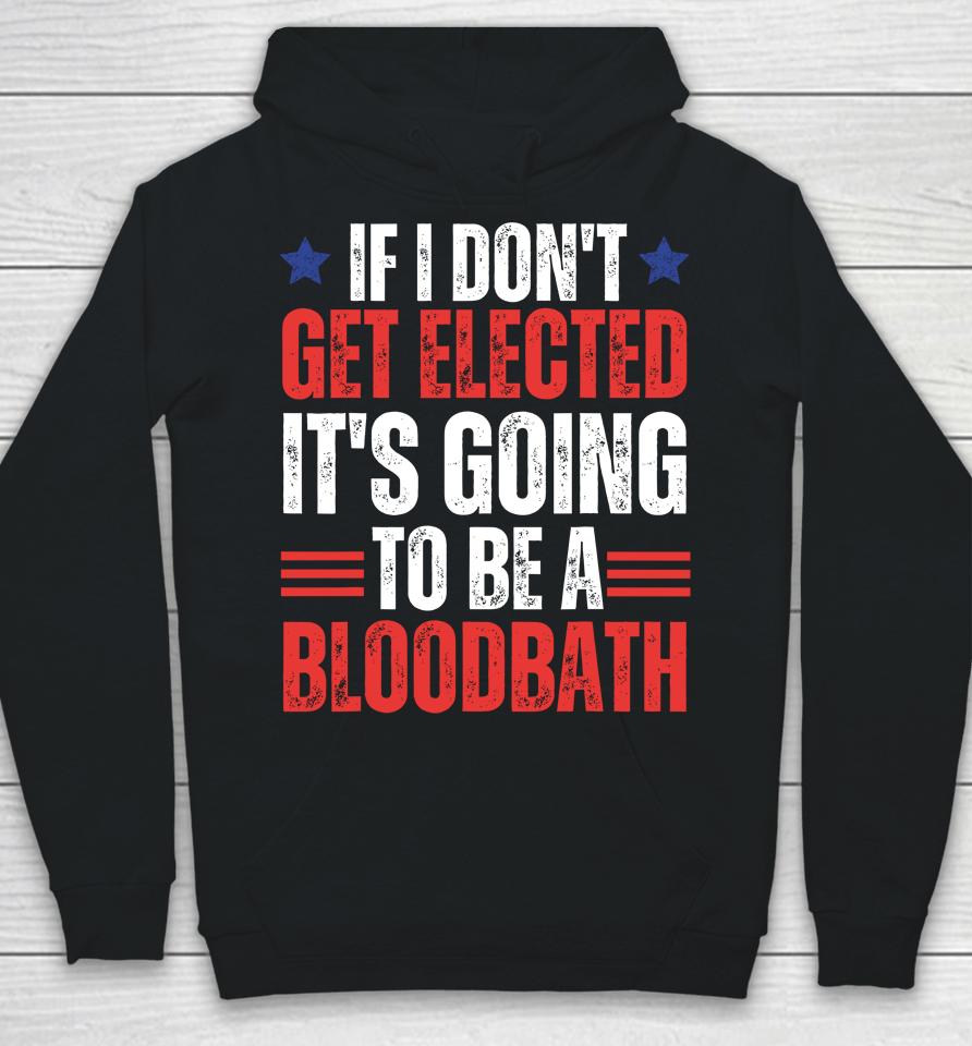If I Don't Get Elected, It's Going To Be A Bloodbath Trump Hoodie