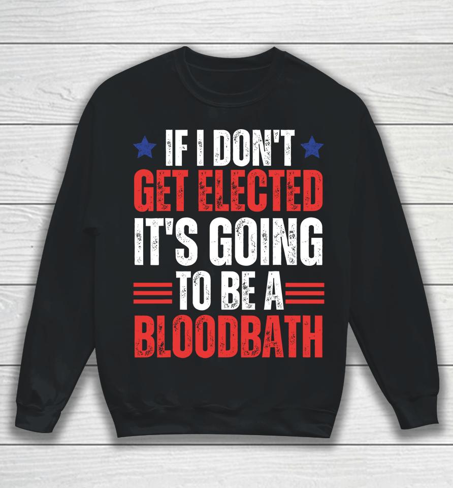 If I Don't Get Elected, It's Going To Be A Bloodbath Trump Sweatshirt