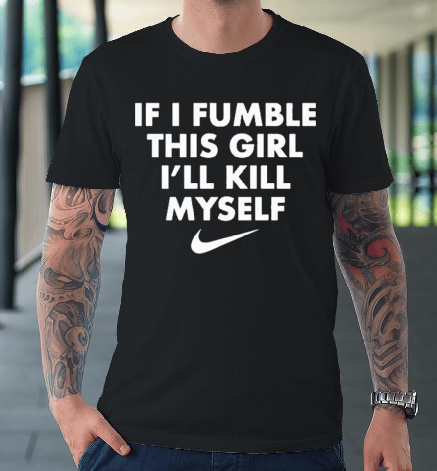 If I Fumble This Girl I’ll Kill Myself Premium T-Shirt