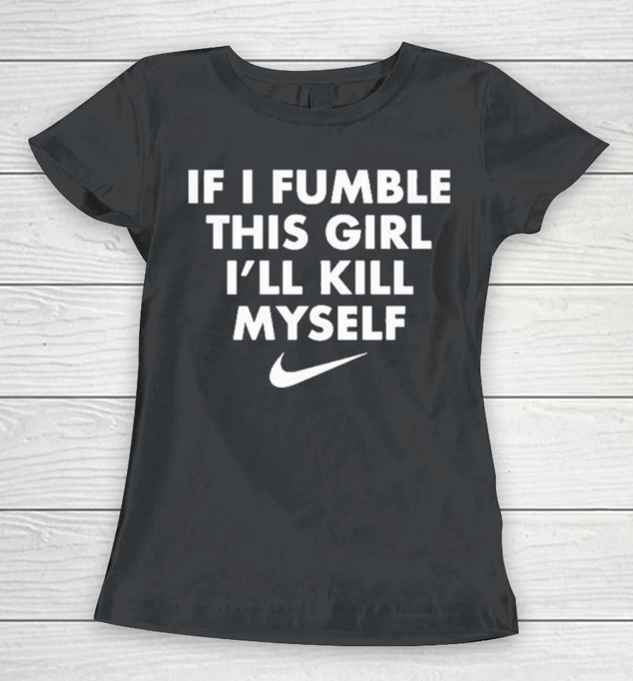 If I Fumble This Girl I’ll Kill Myself Women T-Shirt