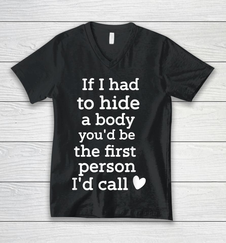 If I Had To Hide A Body You'd Be The First I'd Call Unisex V-Neck T-Shirt