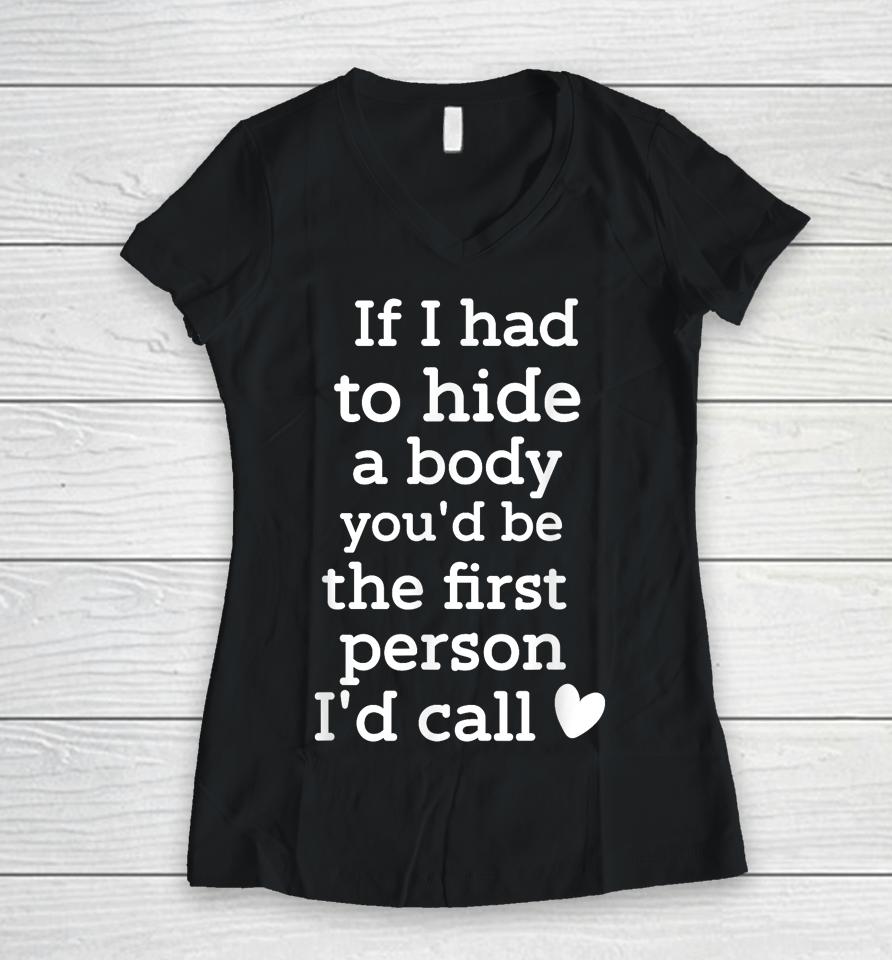If I Had To Hide A Body You'd Be The First I'd Call Women V-Neck T-Shirt