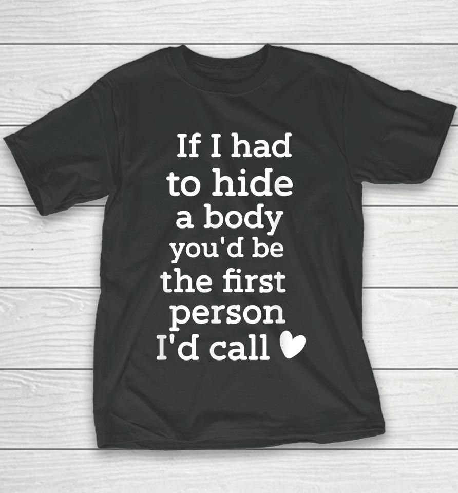 If I Had To Hide A Body You'd Be The First I'd Call Youth T-Shirt