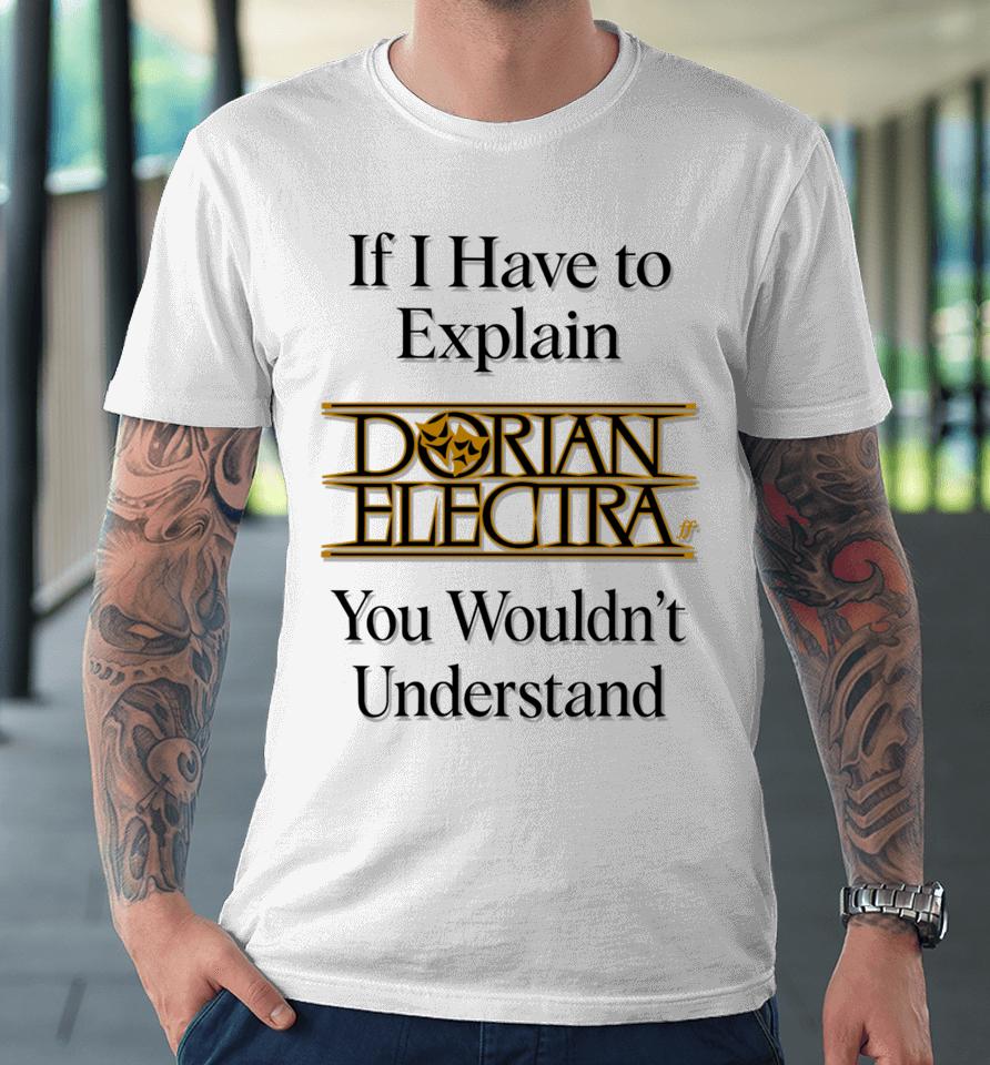 If I Have To Explain Dorian Electra You Wouldn't Understand Premium T-Shirt
