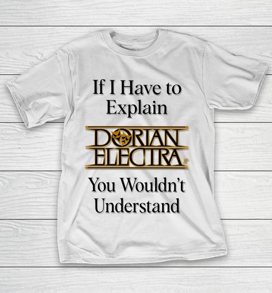 If I Have To Explain Dorian Electra You Wouldn't Understand T-Shirt