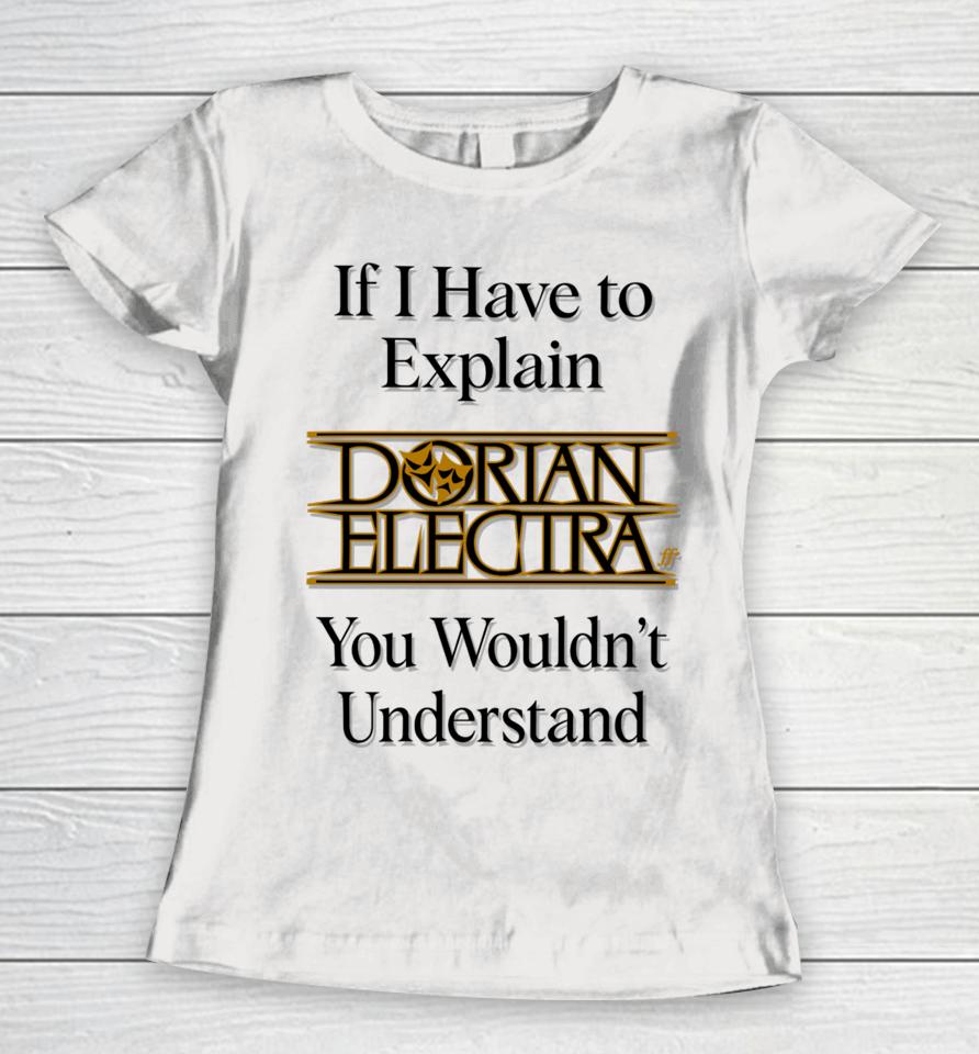 If I Have To Explain Dorian Electra You Wouldn't Understand Women T-Shirt