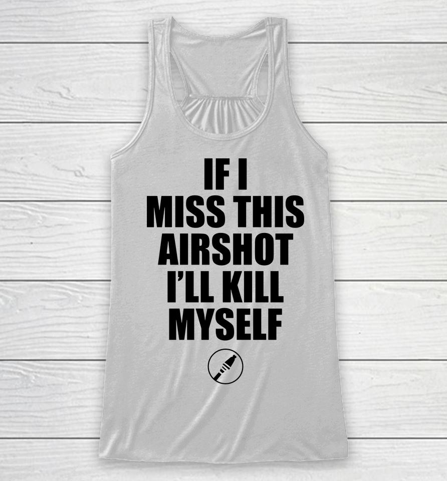 If I Miss Airshot I'll Kill Myself Racerback Tank