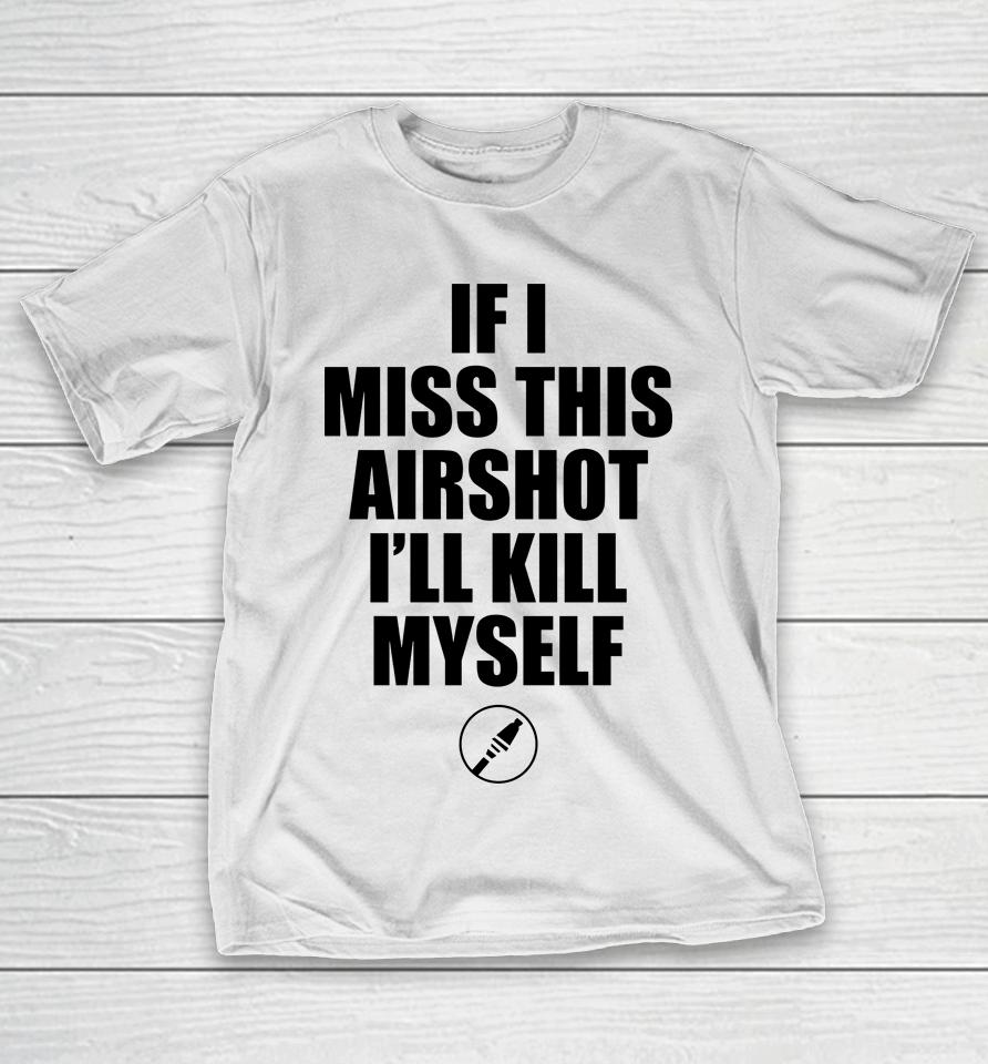 If I Miss Airshot I'll Kill Myself T-Shirt