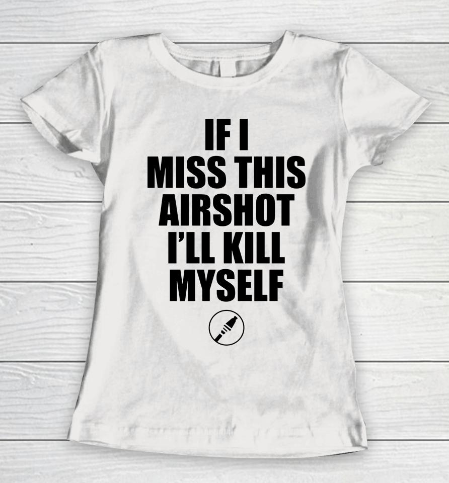 If I Miss Airshot I'll Kill Myself Women T-Shirt