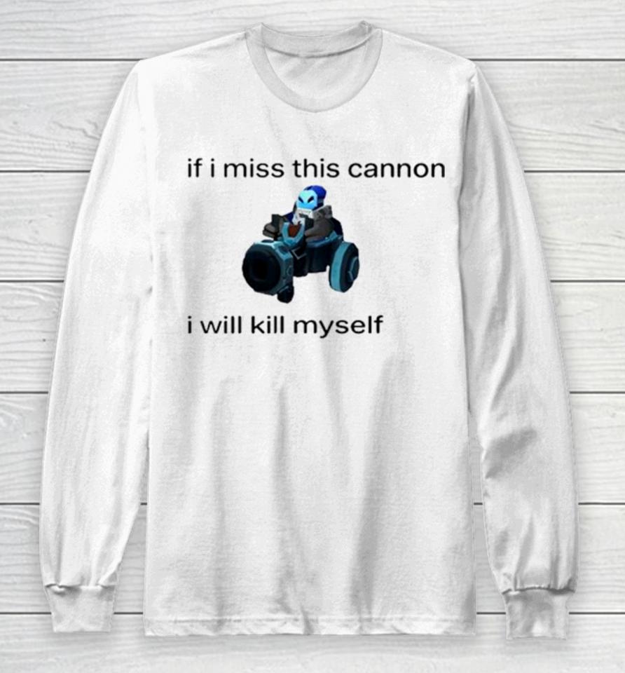If I Miss This Cannon I Will Kill Myself Long Sleeve T-Shirt