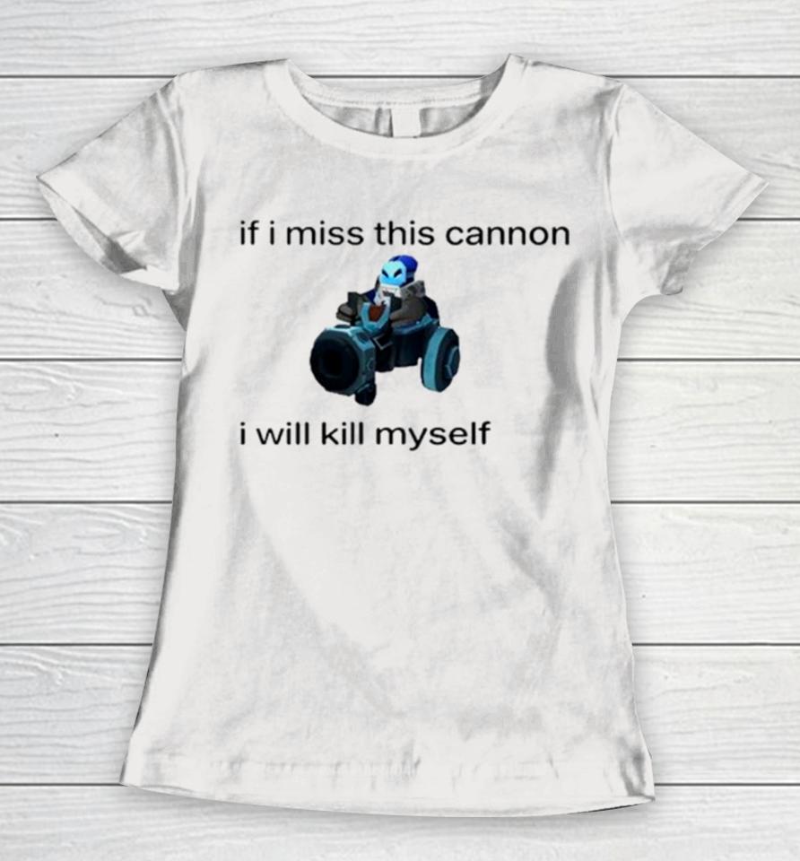 If I Miss This Cannon I Will Kill Myself Women T-Shirt