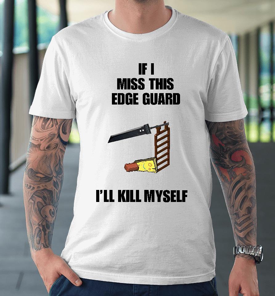 If I Miss This Edge Guard I'll Kill Myself Premium T-Shirt