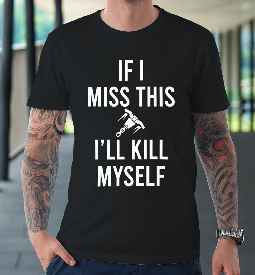 If I Miss This I'll Kill Cop Myself Premium T-Shirt