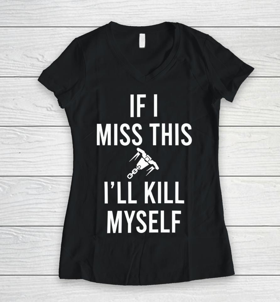 If I Miss This I'll Kill Cop Myself Women V-Neck T-Shirt