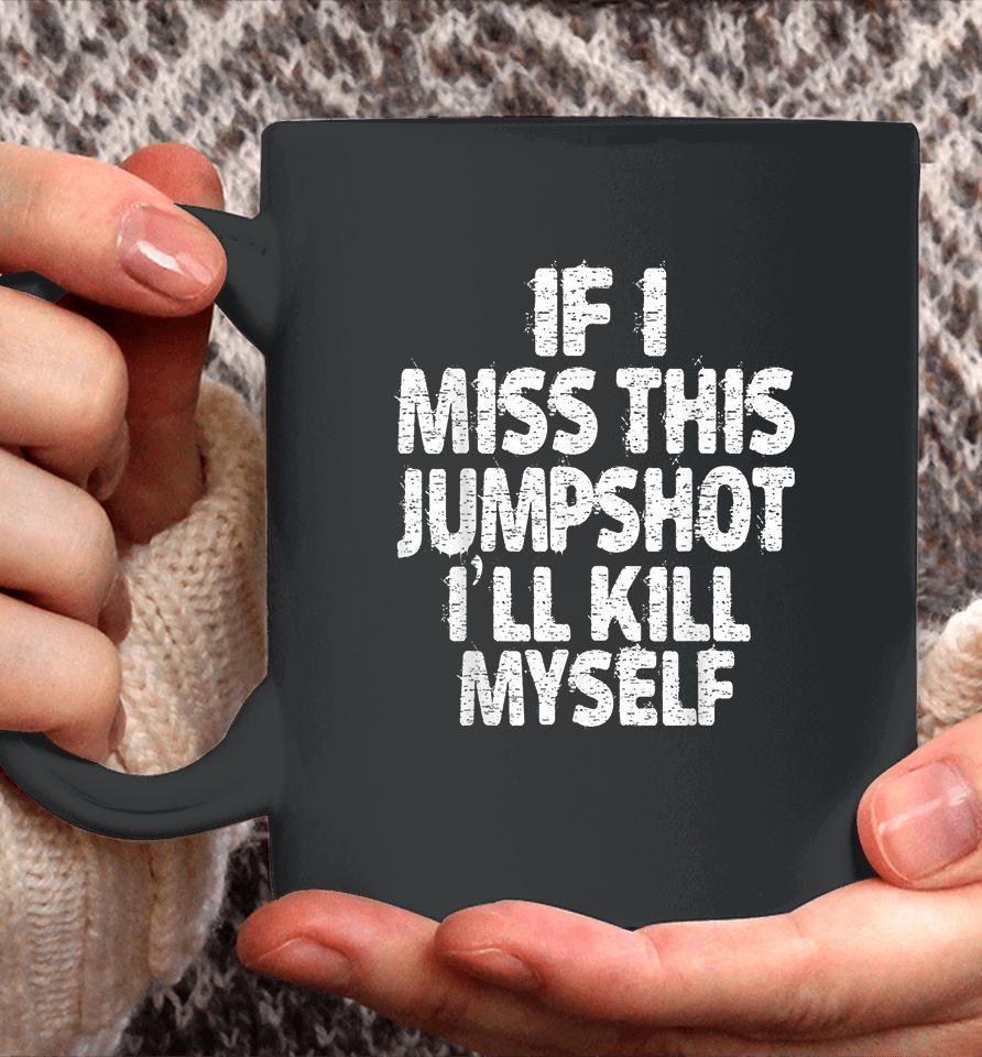If I Miss This Jumpshot I’ll Kill Myself Coffee Mug
