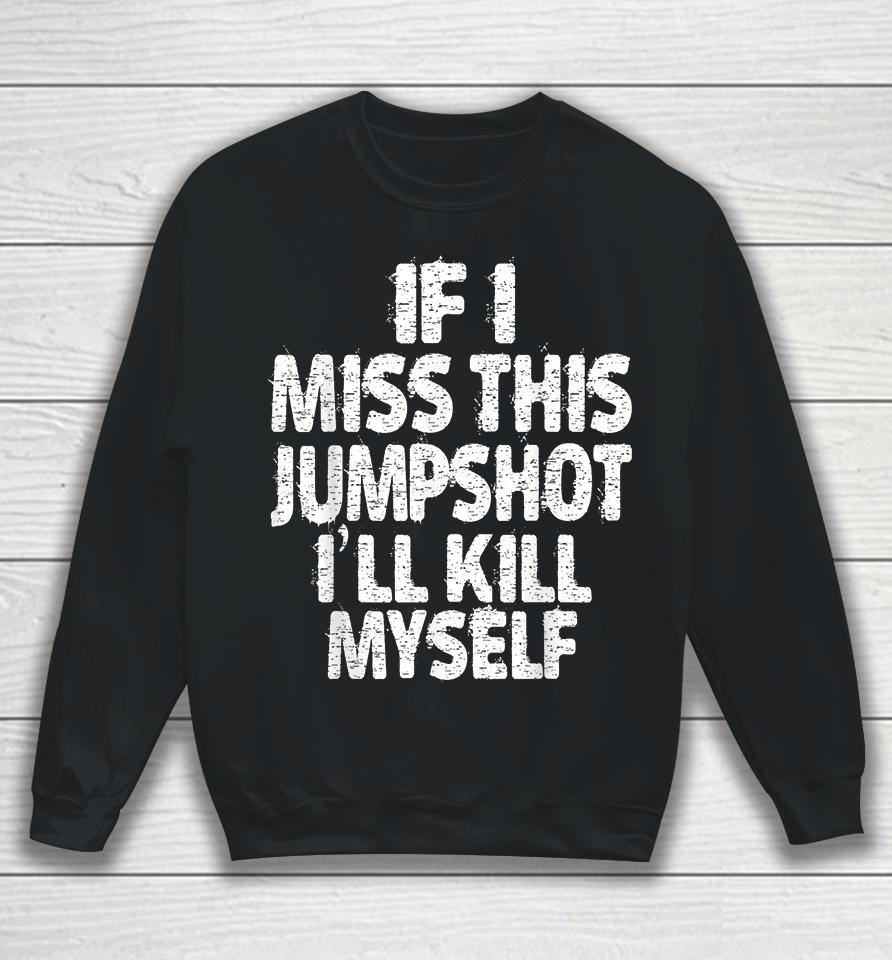 If I Miss This Jumpshot I’ll Kill Myself Sweatshirt