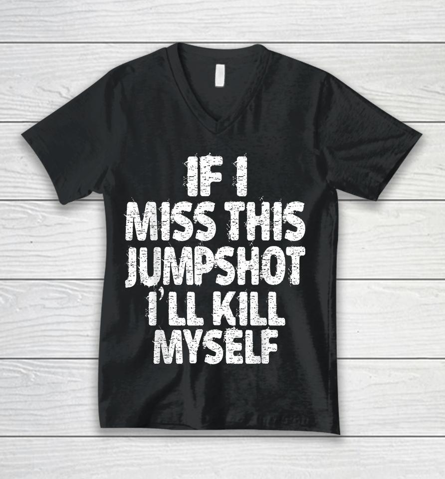If I Miss This Jumpshot I’ll Kill Myself Unisex V-Neck T-Shirt