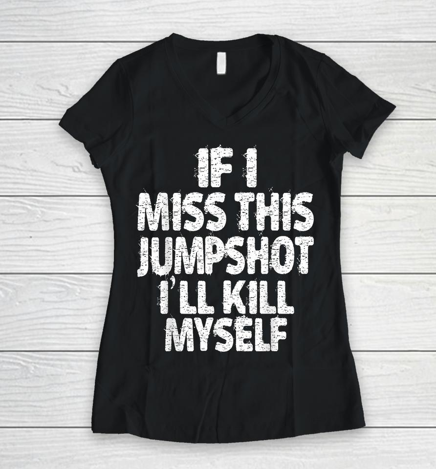 If I Miss This Jumpshot I’ll Kill Myself Women V-Neck T-Shirt