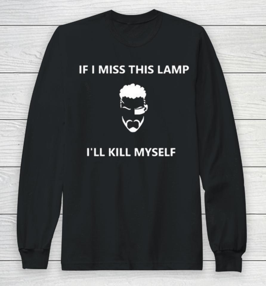 If I Miss This Lamp I’ll Kill Myself Long Sleeve T-Shirt