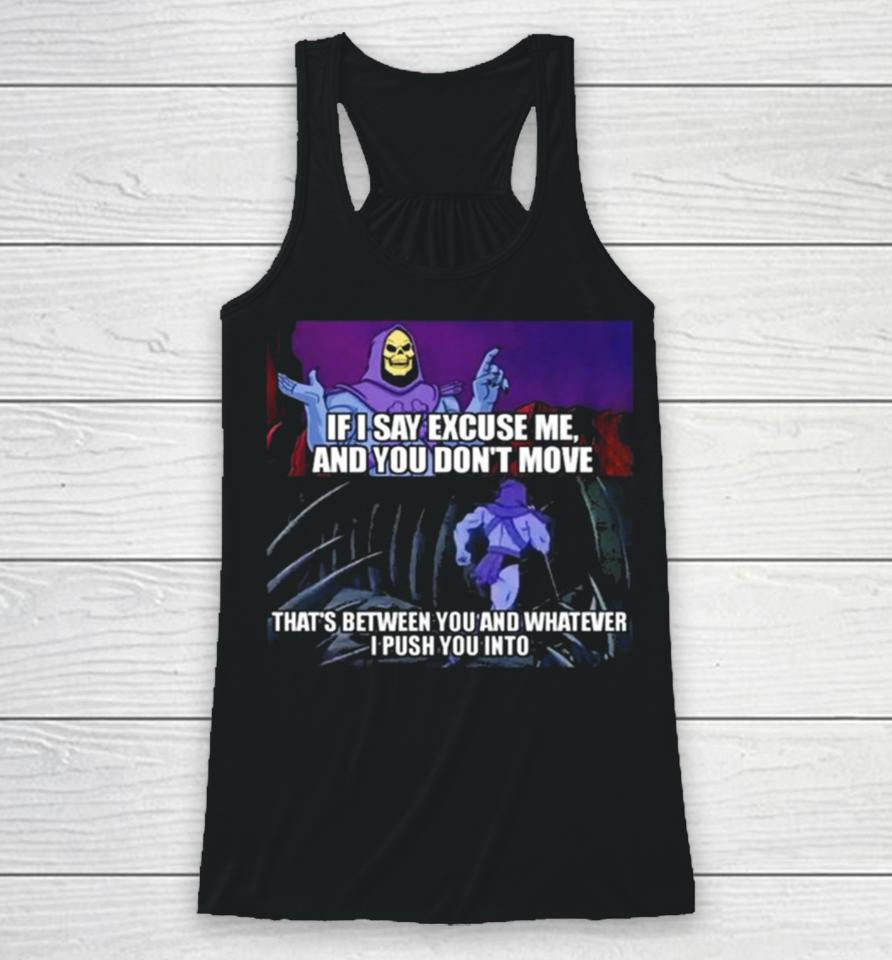 If I Say Excuse Me And You Dont Move That’s Between You And Whatever I Push You Into Racerback Tank