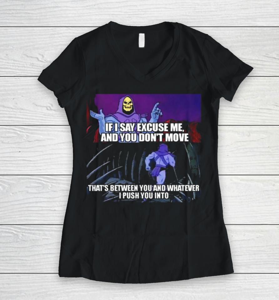 If I Say Excuse Me And You Dont Move That’s Between You And Whatever I Push You Into Women V-Neck T-Shirt