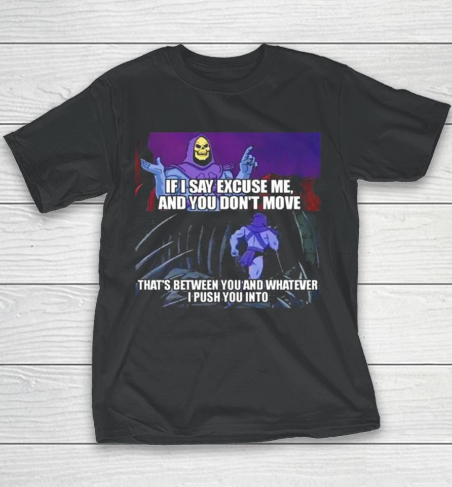 If I Say Excuse Me And You Dont Move That’s Between You And Whatever I Push You Into Youth T-Shirt