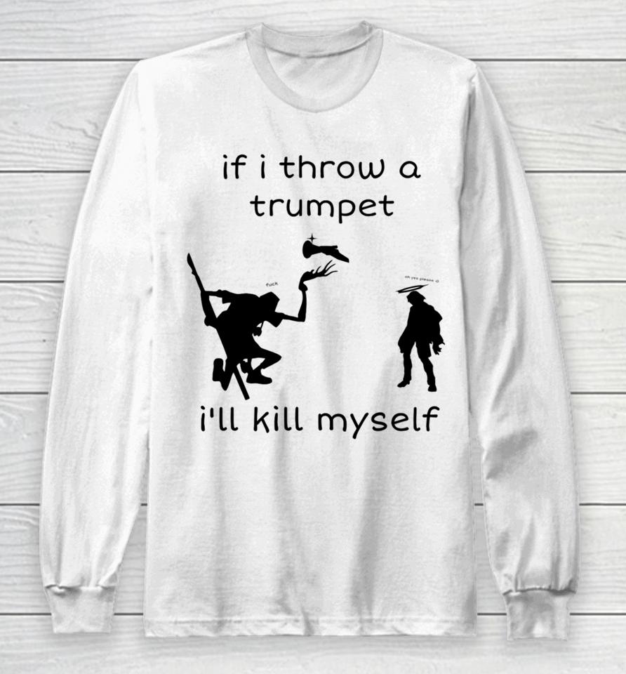 If I Throw A Trumpet I'll Kill Myself Long Sleeve T-Shirt