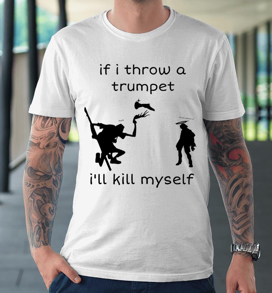 If I Throw A Trumpet I'll Kill Myself Premium T-Shirt