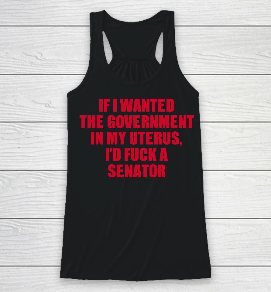 If I Wanted The Government In My Uterus I'd Fuck A Senator Racerback Tank