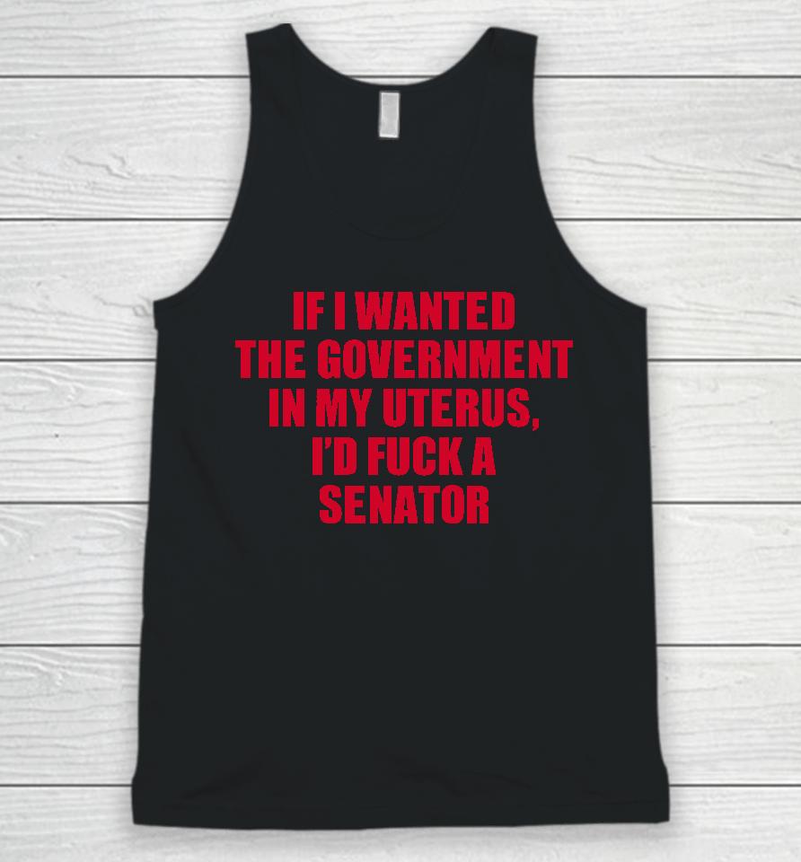 If I Wanted The Government In My Uterus I'd Fuck A Senator Unisex Tank Top