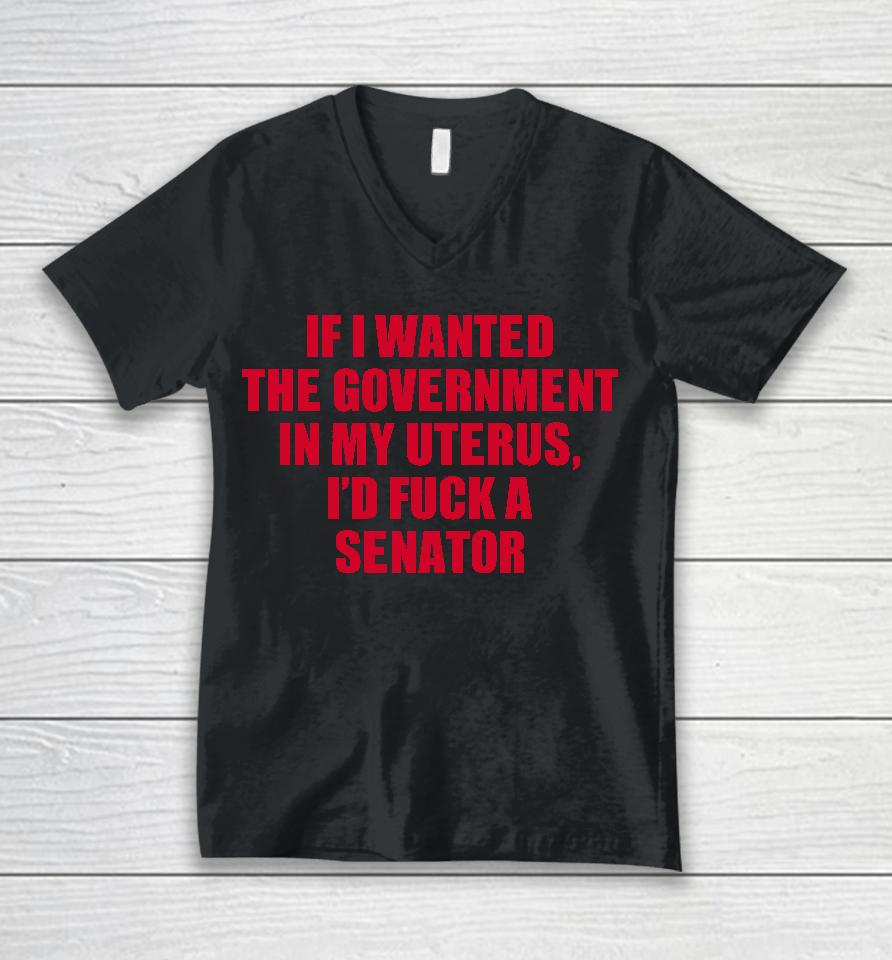 If I Wanted The Government In My Uterus I'd Fuck A Senator Unisex V-Neck T-Shirt