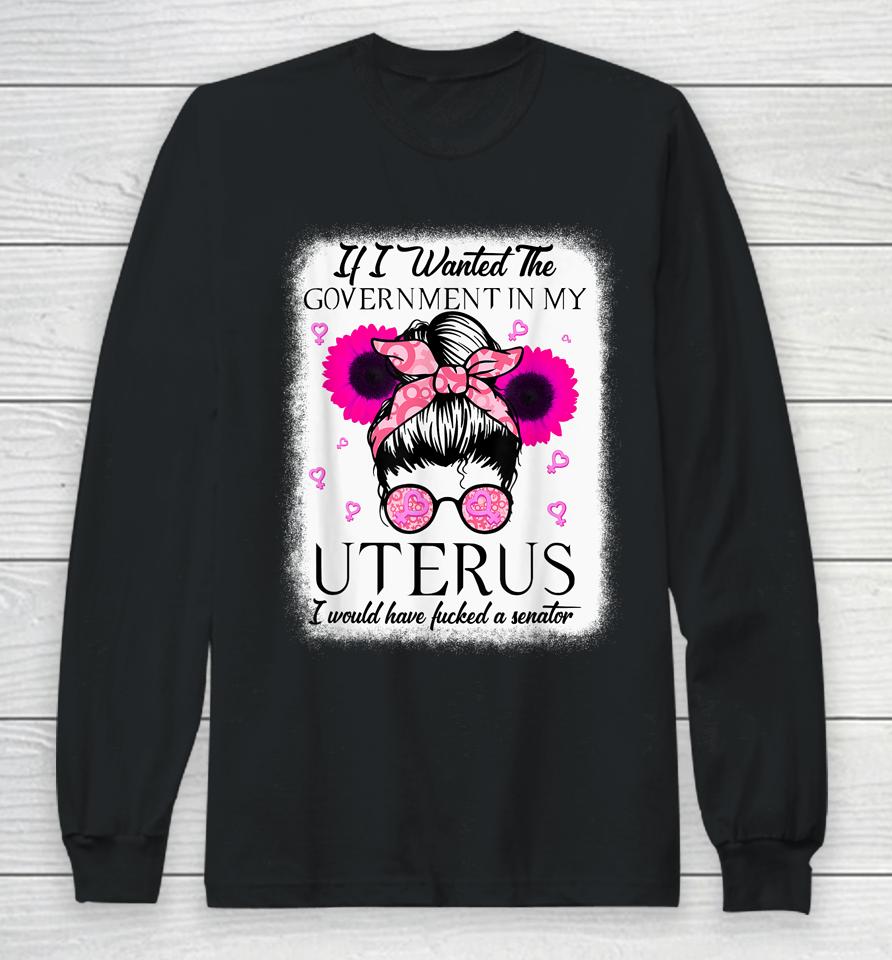 If I Wanted The Government In My Uterus Pro Choice Messy Bun Long Sleeve T-Shirt