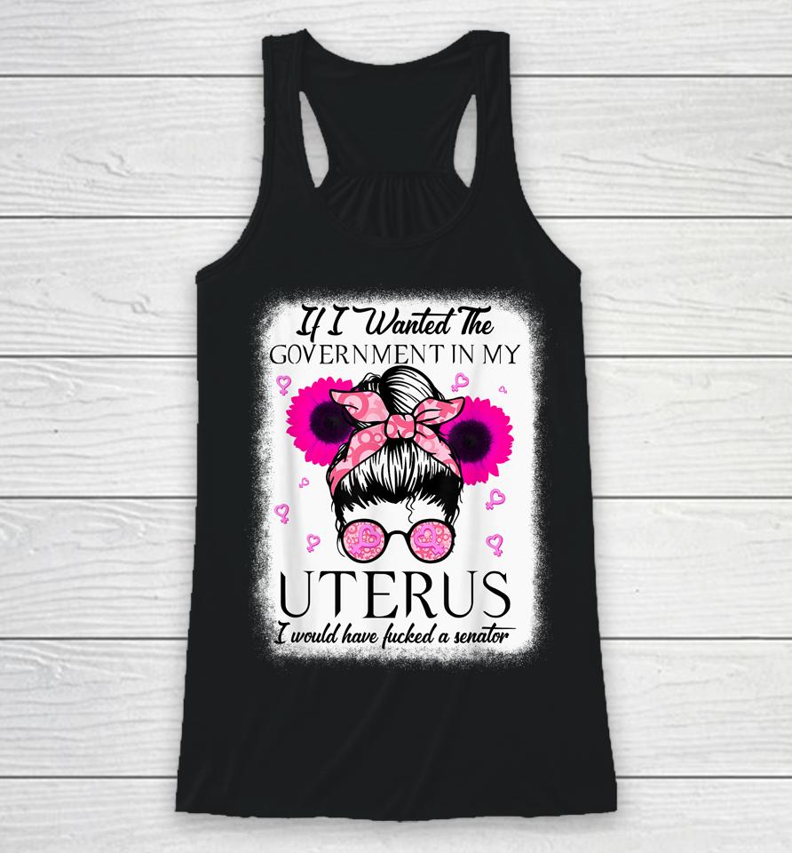 If I Wanted The Government In My Uterus Pro Choice Messy Bun Racerback Tank