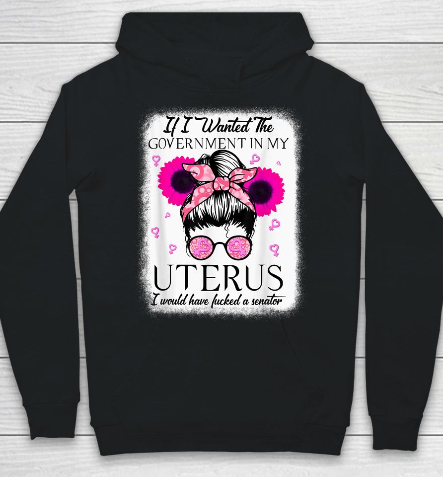 If I Wanted The Government In My Uterus Pro Choice Messy Bun Hoodie