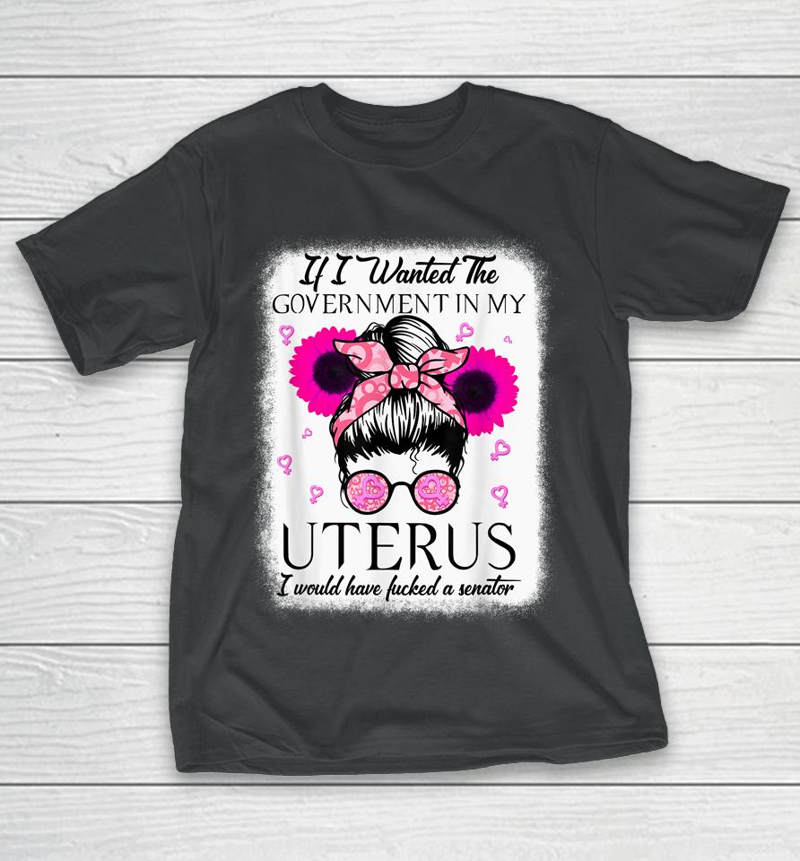 If I Wanted The Government In My Uterus Pro Choice Messy Bun T-Shirt