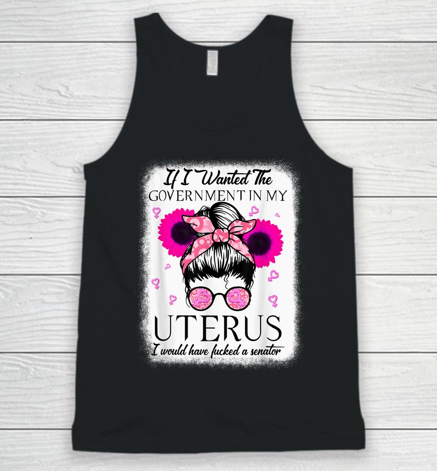 If I Wanted The Government In My Uterus Pro Choice Messy Bun Unisex Tank Top