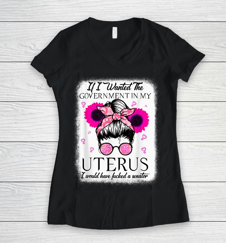 If I Wanted The Government In My Uterus Pro Choice Messy Bun Women V-Neck T-Shirt